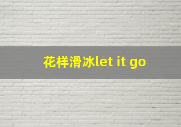 花样滑冰let it go